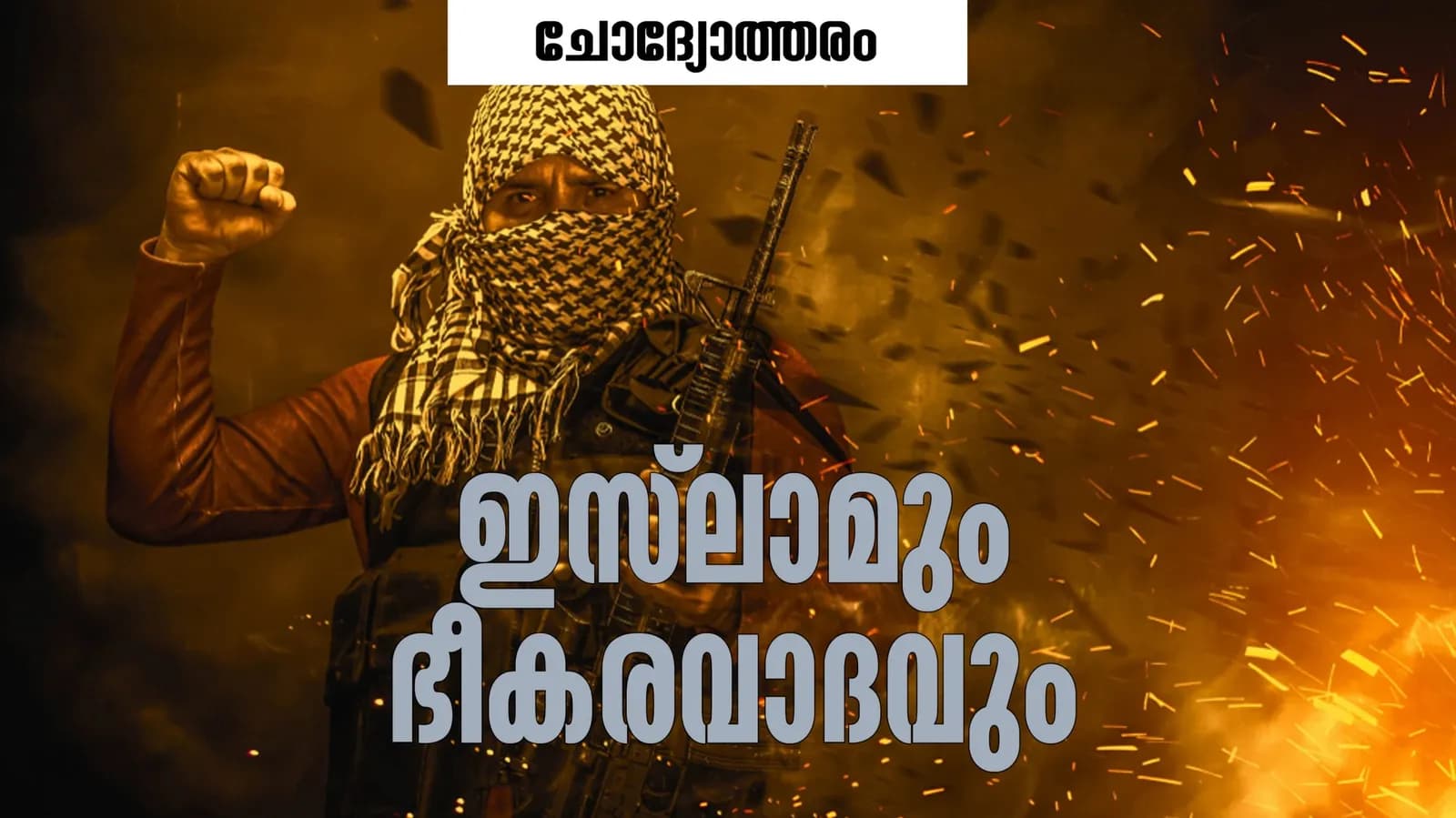 ലോകമെങ്ങുമുള്ള മുസ്ലിംകൾ ഭീകരവാദികളും തീവ്രവാദികളുമാകാൻ കാരണം ഇസ്ലാമല്ലേ?