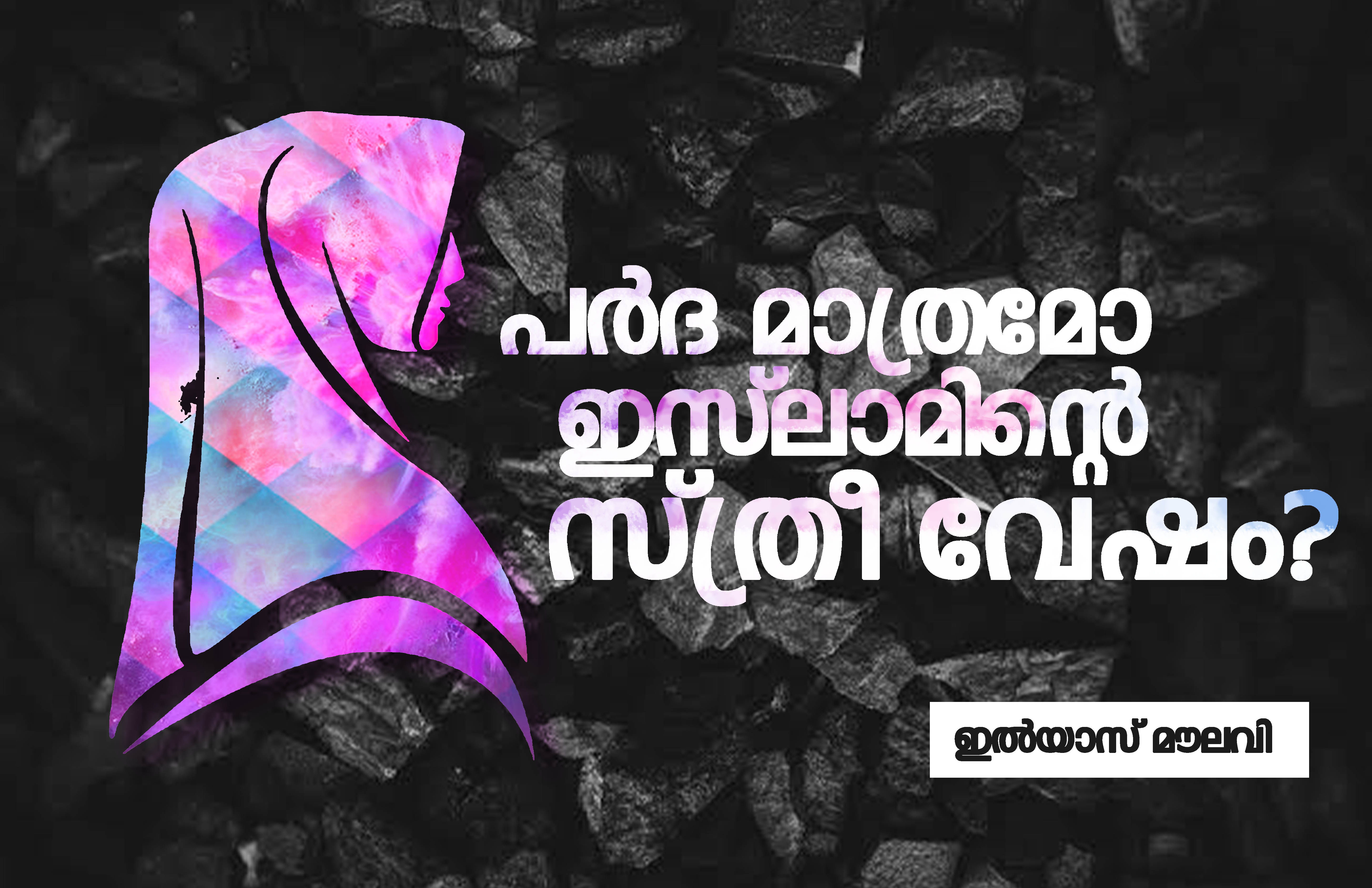 പര്‍ദ മാത്രമോ ഇസ്‌ലാമിന്റെ സ്ത്രീ വേഷം?- ഇല്‍യാസ് മൗലവി /ലേഖനം