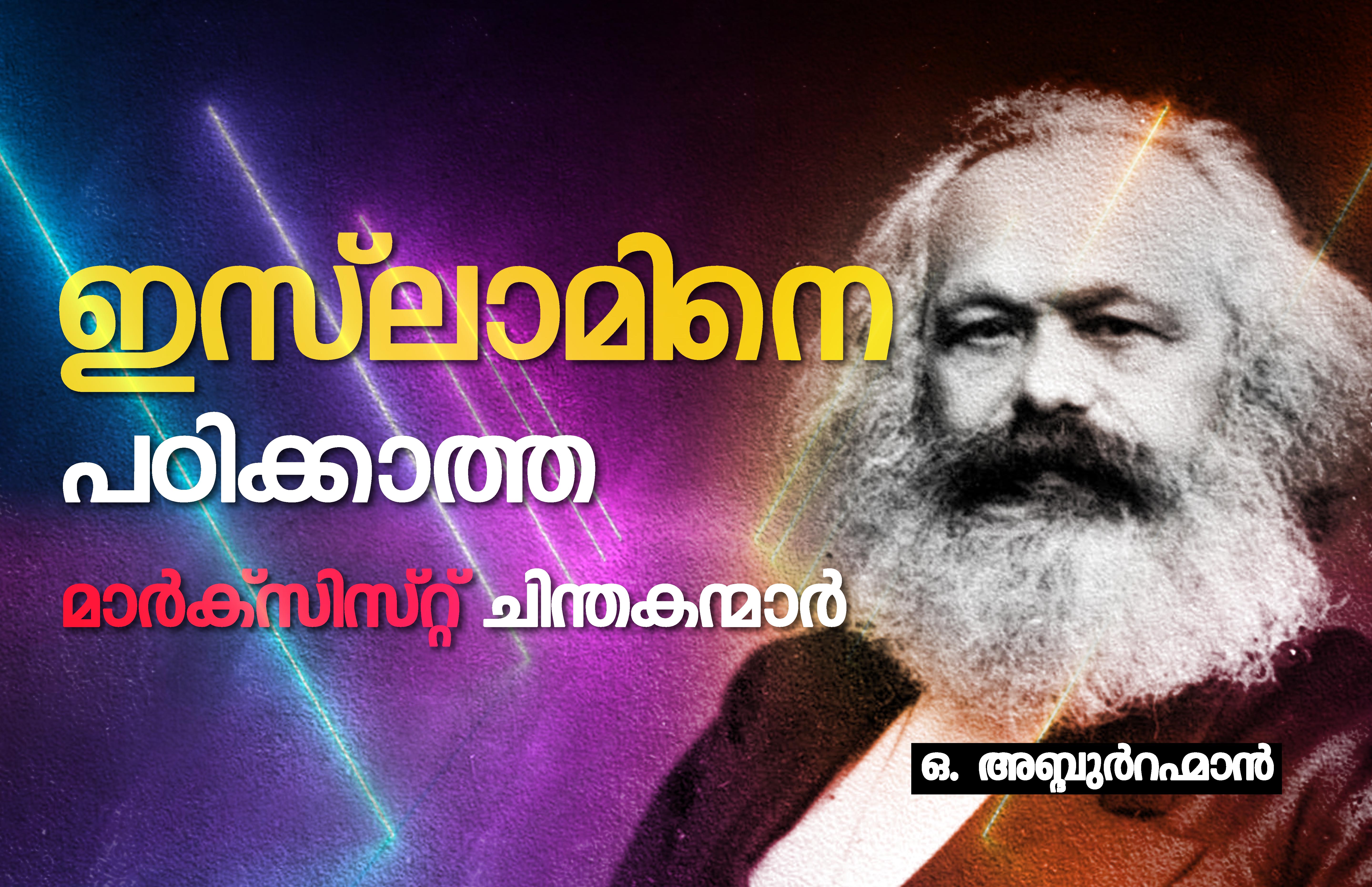 ഇസ്ലാമിനെ പഠിക്കാത്ത മാര്ക്സിസ്റ്റ് ചിന്തകന്മാര്- ഒ. അബ്ദുര്റഹ്മാന്