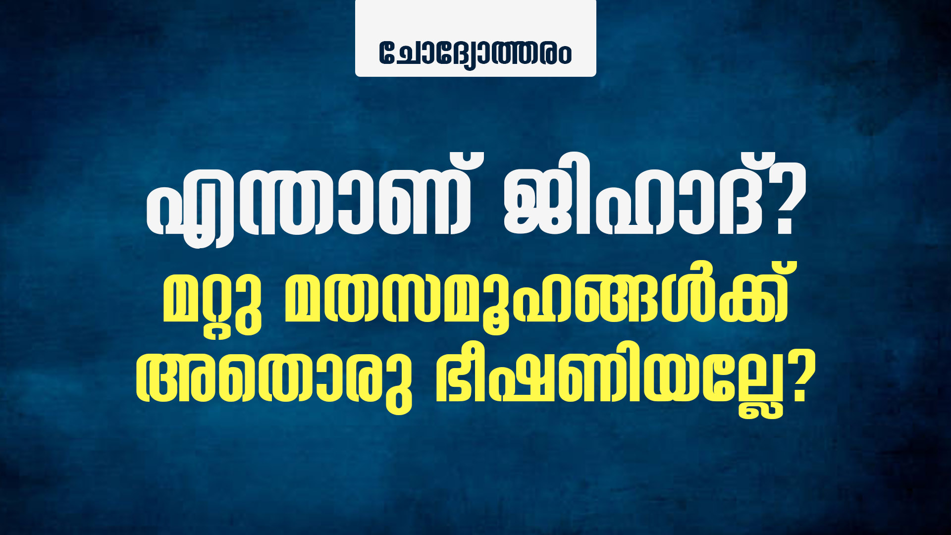 എന്താണ് ജിഹാദ്? മറ്റു മതസമൂഹങ്ങൾക്ക് അതൊരു ഭീഷണിയല്ലേ?