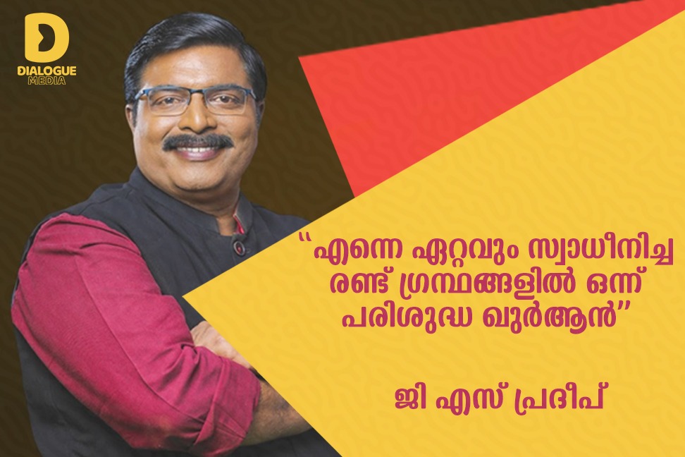 എന്നെ ഏറ്റവും സ്വാധീനിച്ച രണ്ട് ഗ്രന്ഥങ്ങളിൽ ഒന്ന് പരിശുദ്ധ ഖുർആൻ: ജി എസ് പ്രദീപ്